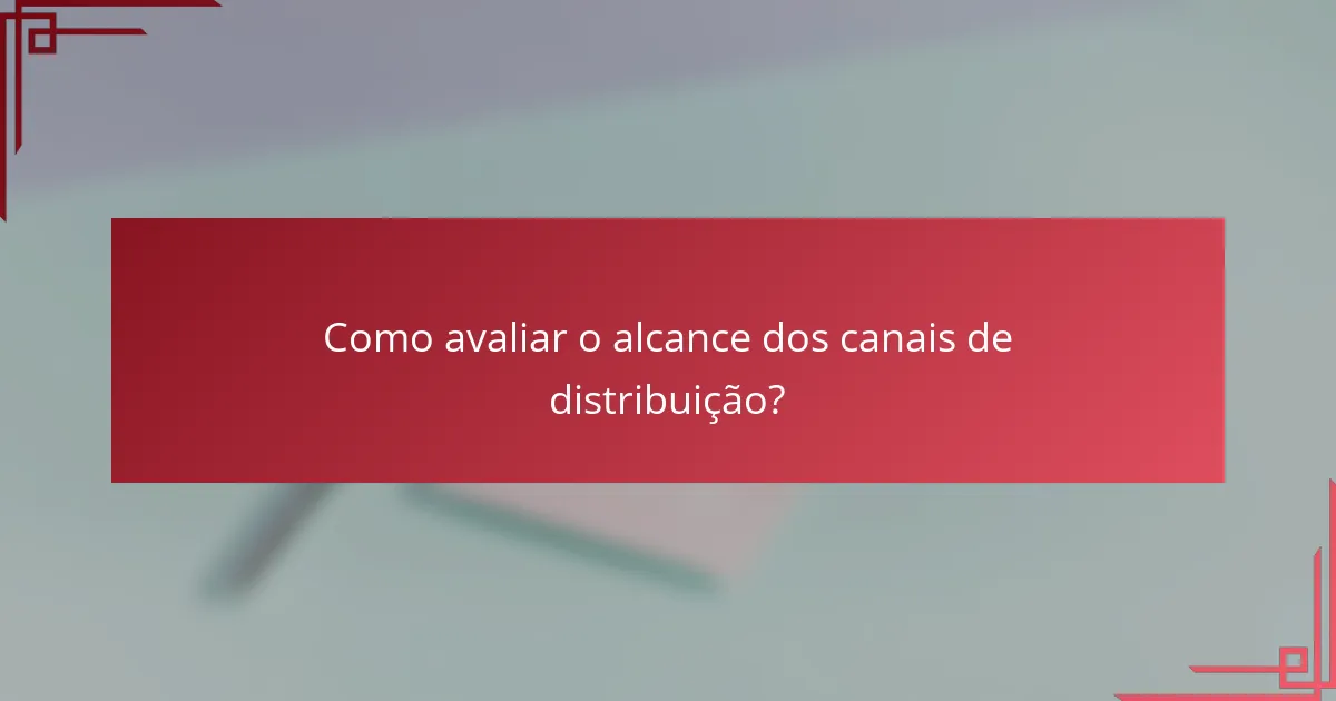 Como avaliar o alcance dos canais de distribuição?