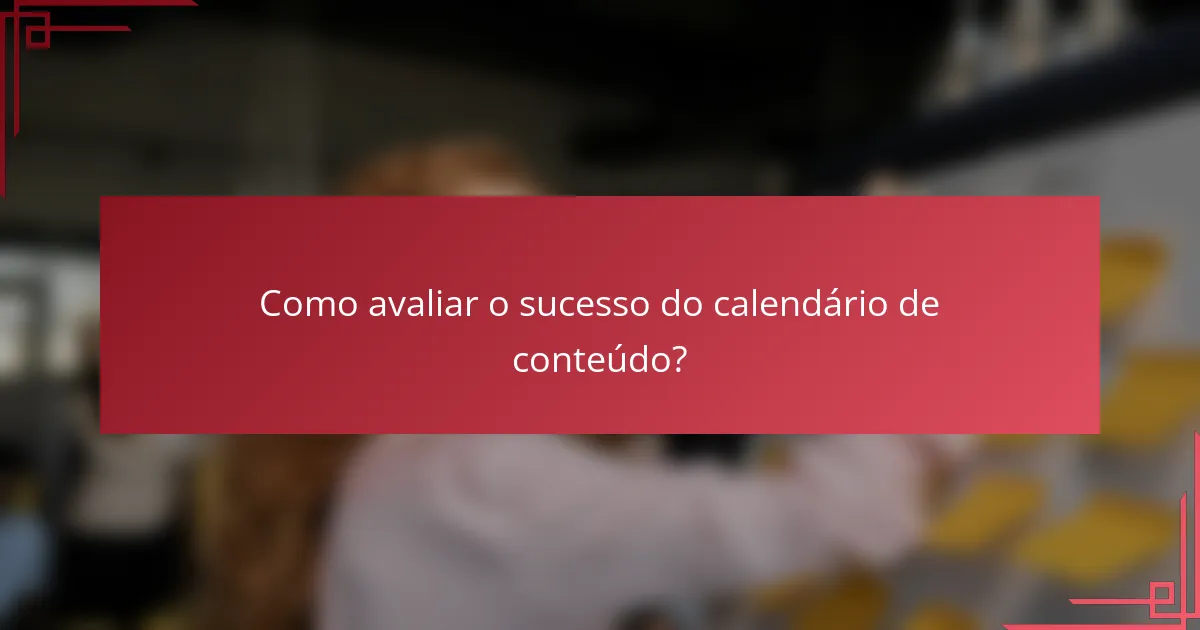 Como avaliar o sucesso do calendário de conteúdo?