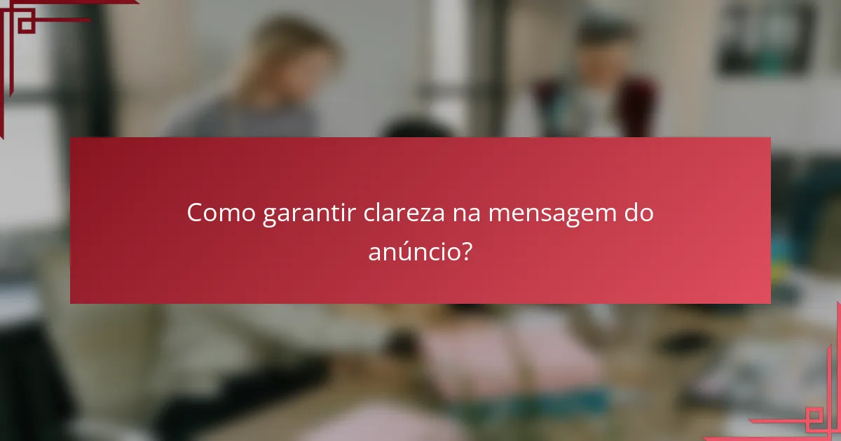 Como garantir clareza na mensagem do anúncio?