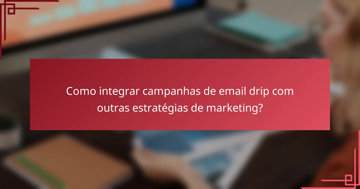 Como integrar campanhas de email drip com outras estratégias de marketing?