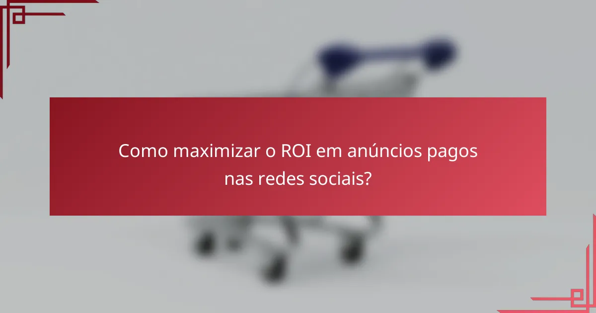 Como maximizar o ROI em anúncios pagos nas redes sociais?