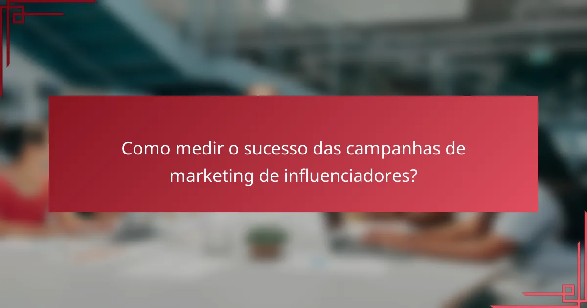 Como medir o sucesso das campanhas de marketing de influenciadores?