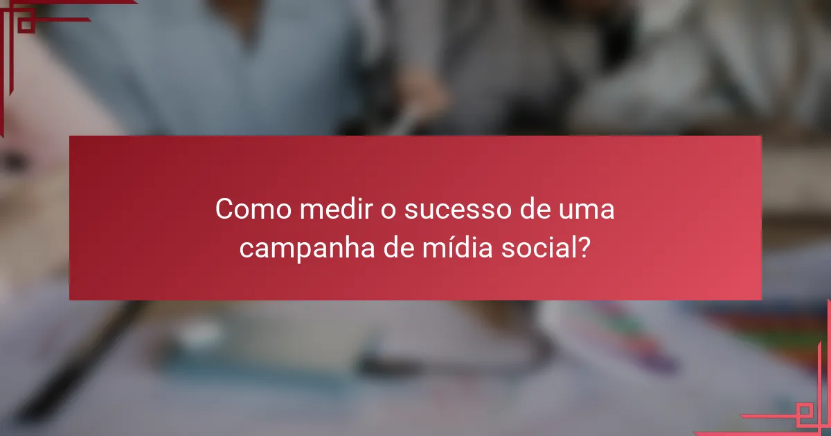 Como medir o sucesso de uma campanha de mídia social?