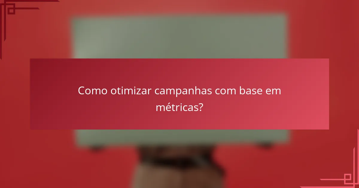 Como otimizar campanhas com base em métricas?