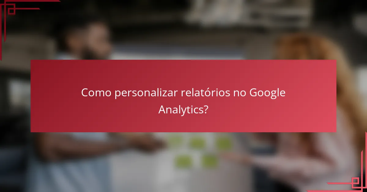 Como personalizar relatórios no Google Analytics?