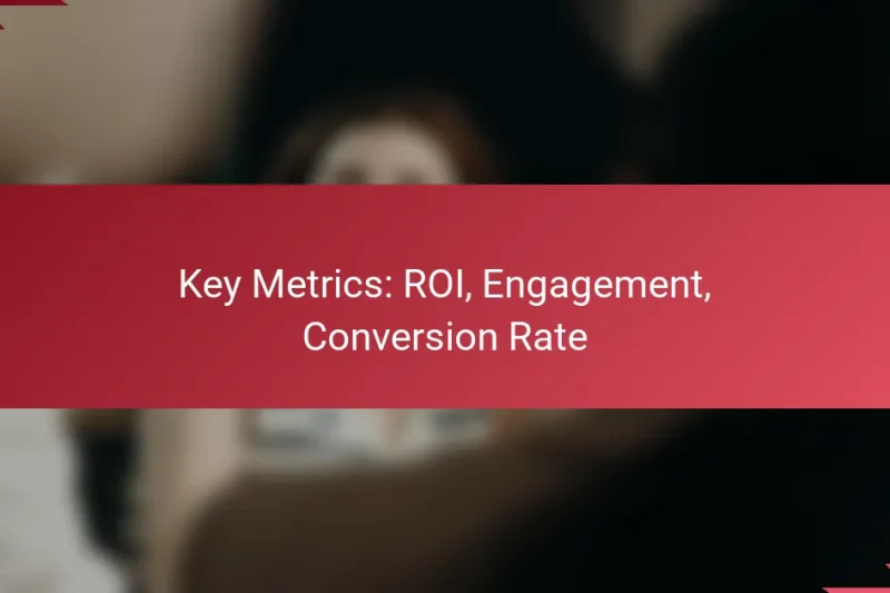 Key Metrics: ROI, Engagement, Conversion Rate