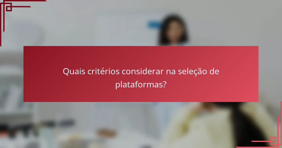 Quais critérios considerar na seleção de plataformas?