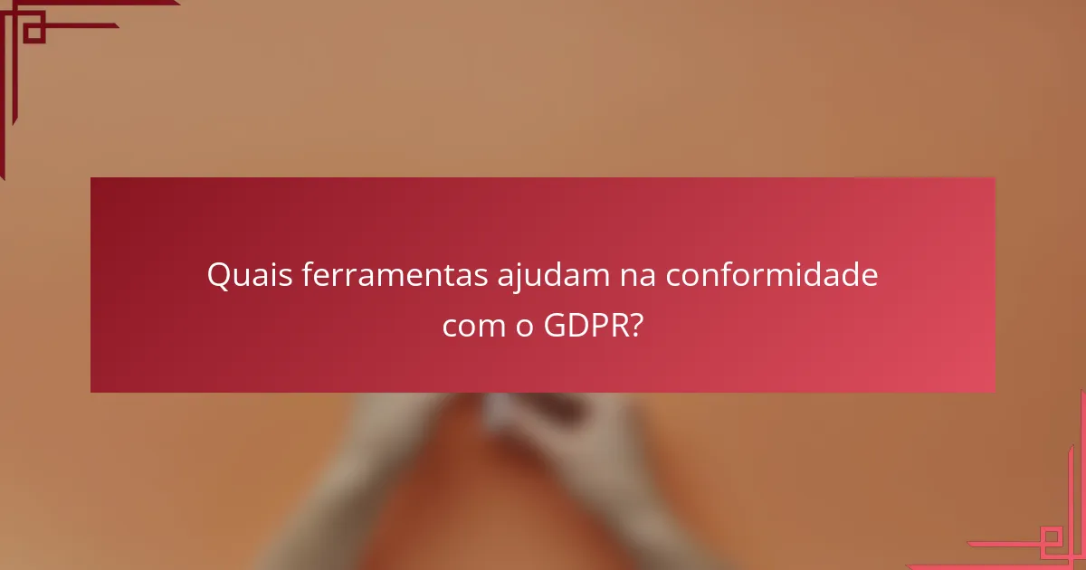 Quais ferramentas ajudam na conformidade com o GDPR?