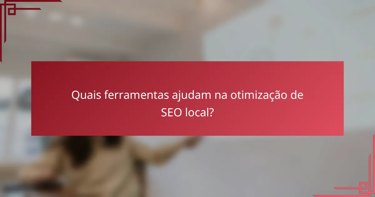 Quais ferramentas ajudam na otimização de SEO local?