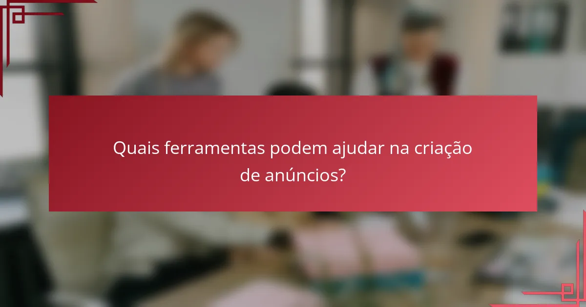 Quais ferramentas podem ajudar na criação de anúncios?