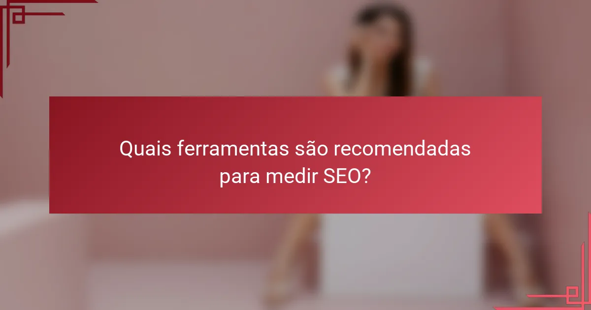 Quais ferramentas são recomendadas para medir SEO?