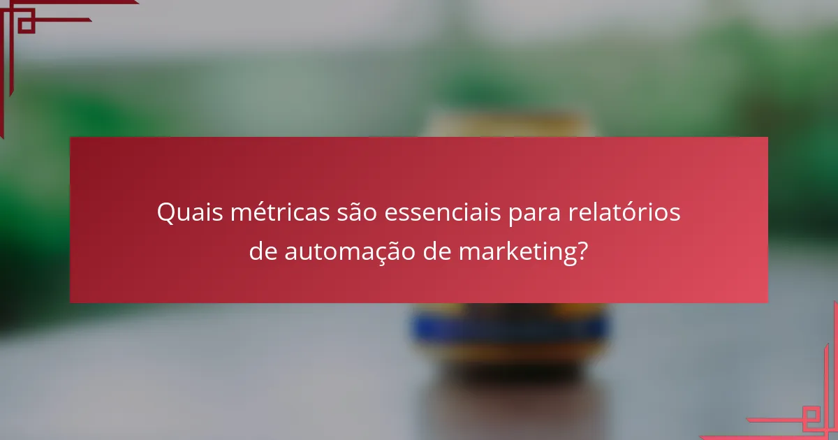 Quais métricas são essenciais para relatórios de automação de marketing?