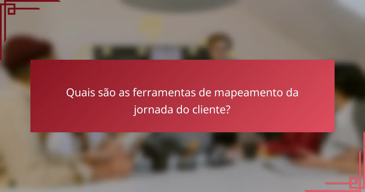 Quais são as ferramentas de mapeamento da jornada do cliente?