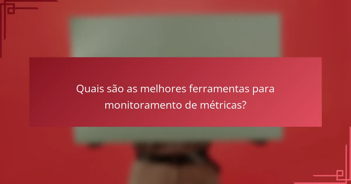 Quais são as melhores ferramentas para monitoramento de métricas?