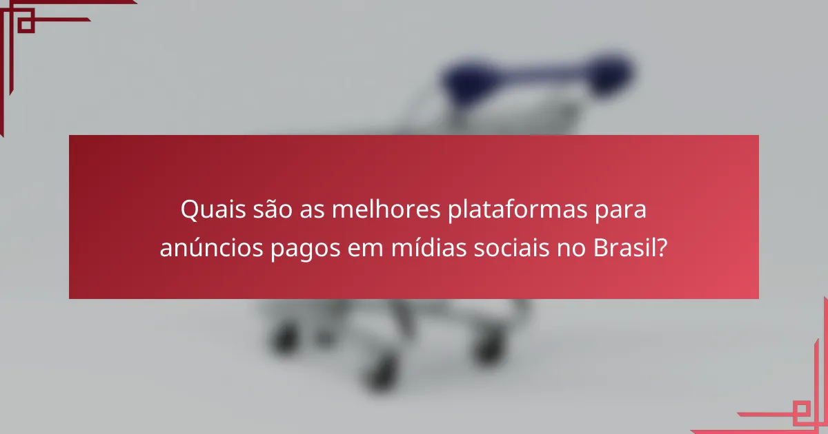 Quais são as melhores plataformas para anúncios pagos em mídias sociais no Brasil?