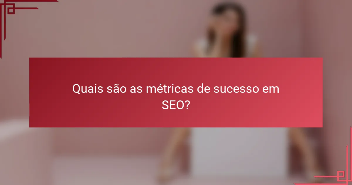 Quais são as métricas de sucesso em SEO?
