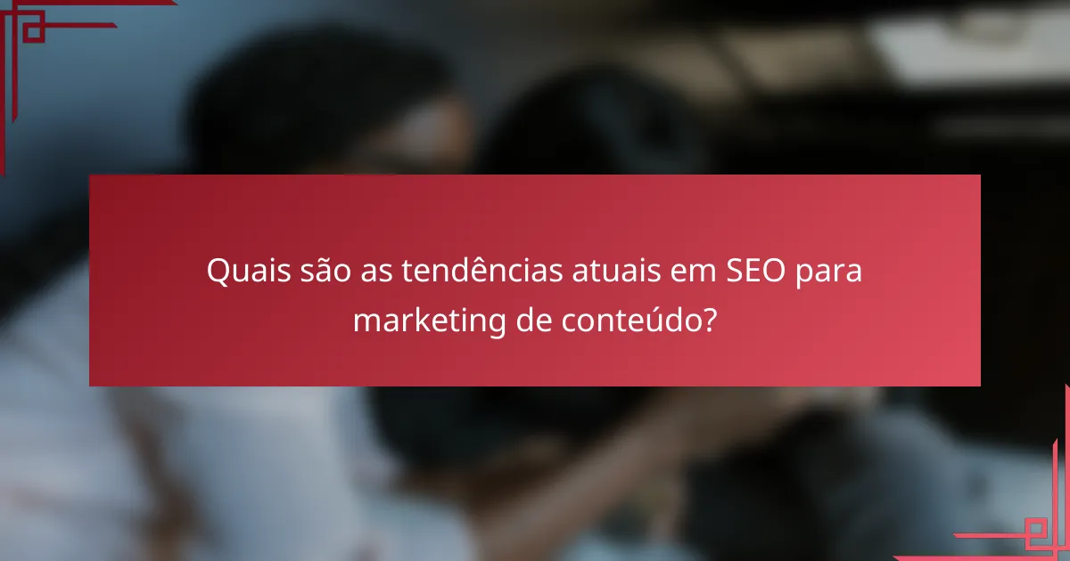 Quais são as tendências atuais em SEO para marketing de conteúdo?