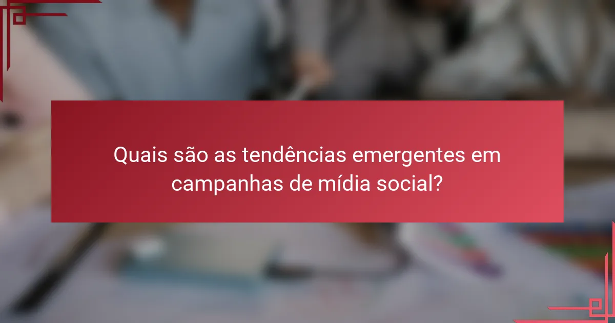 Quais são as tendências emergentes em campanhas de mídia social?