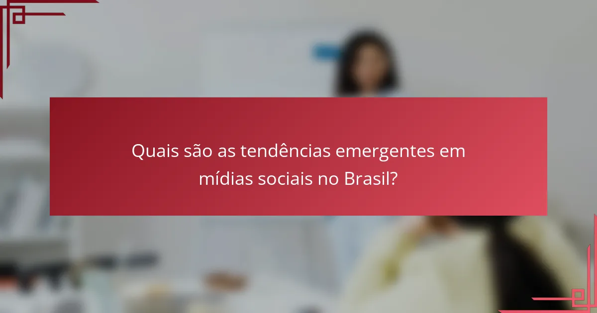 Quais são as tendências emergentes em mídias sociais no Brasil?