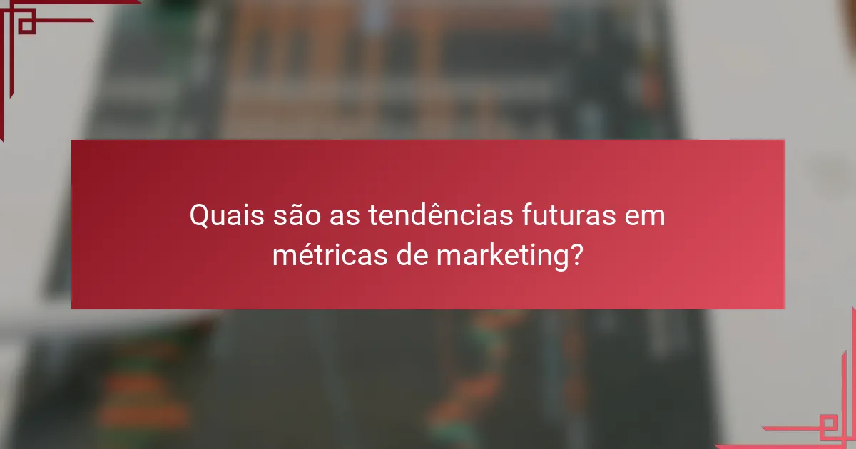 Quais são as tendências futuras em métricas de marketing?