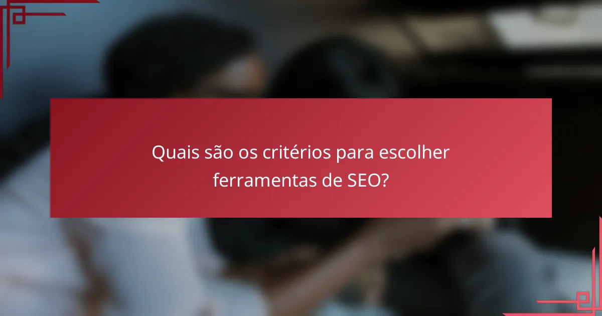 Quais são os critérios para escolher ferramentas de SEO?