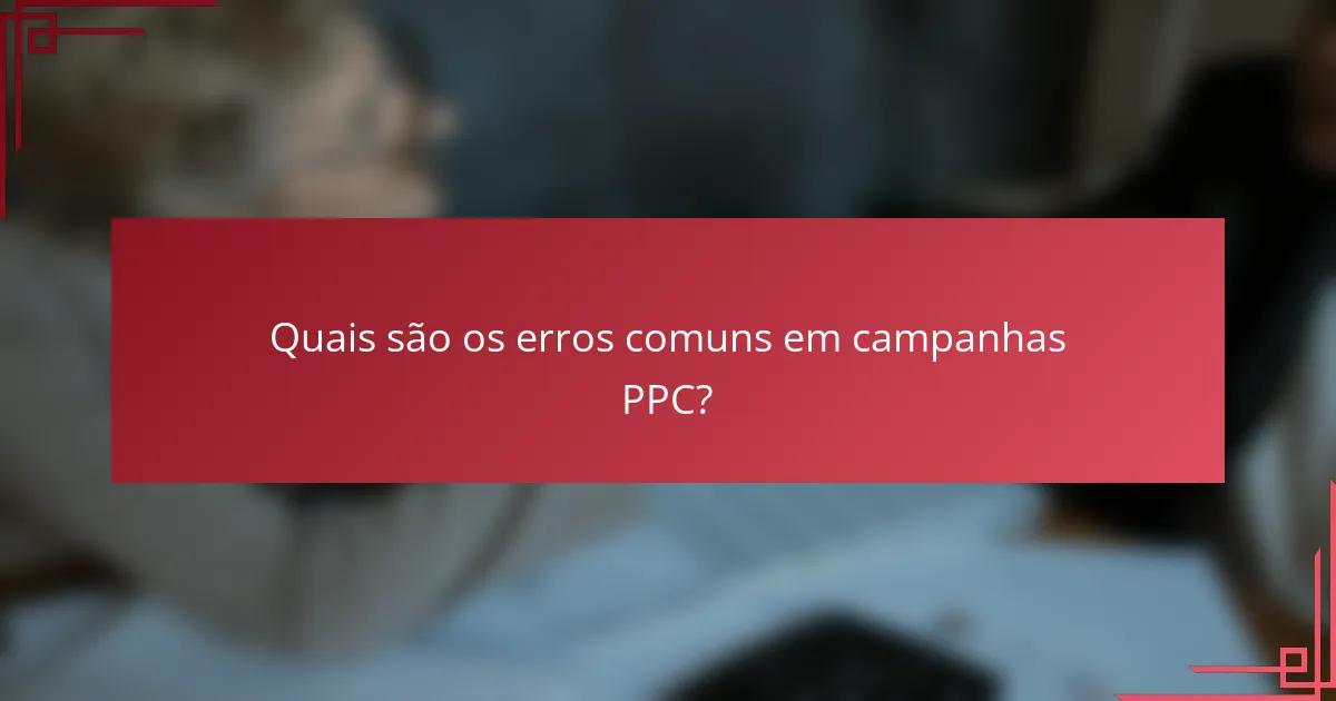 Quais são os erros comuns em campanhas PPC?