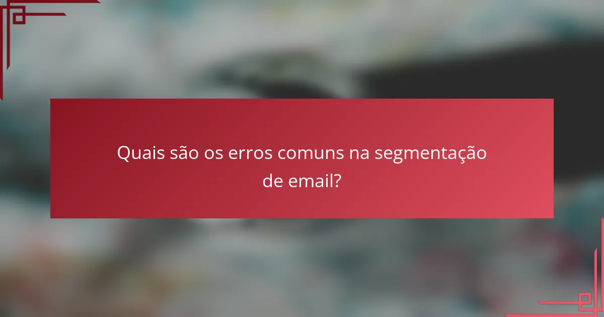 Quais são os erros comuns na segmentação de email?