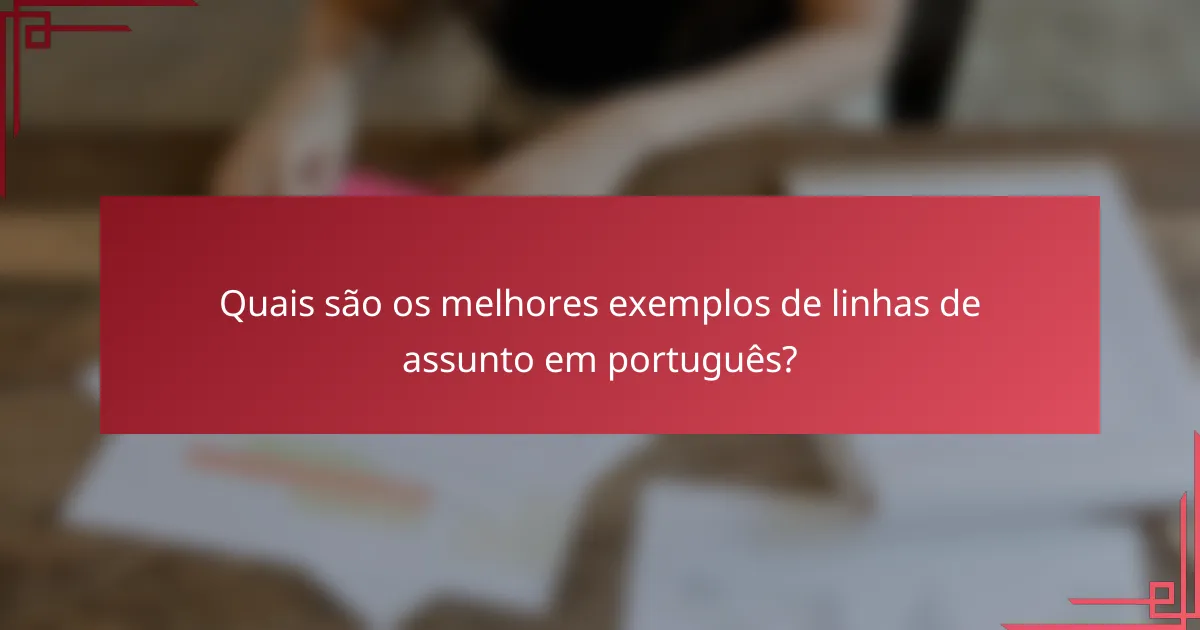 Quais são os melhores exemplos de linhas de assunto em português?