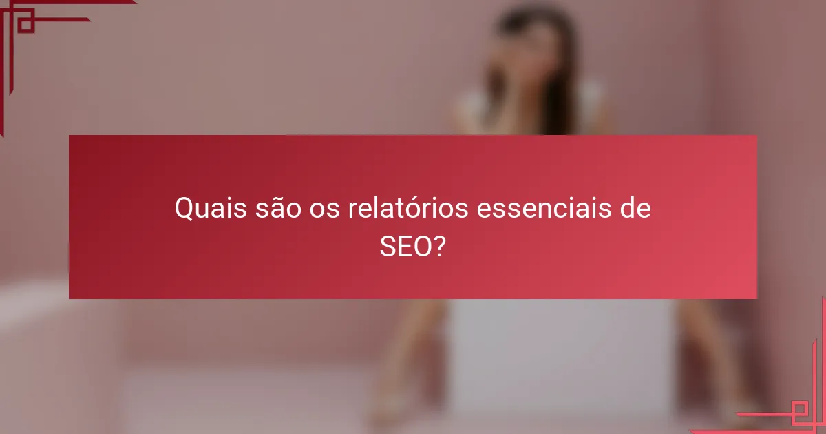 Quais são os relatórios essenciais de SEO?
