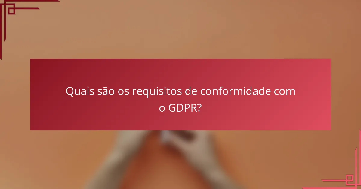 Quais são os requisitos de conformidade com o GDPR?