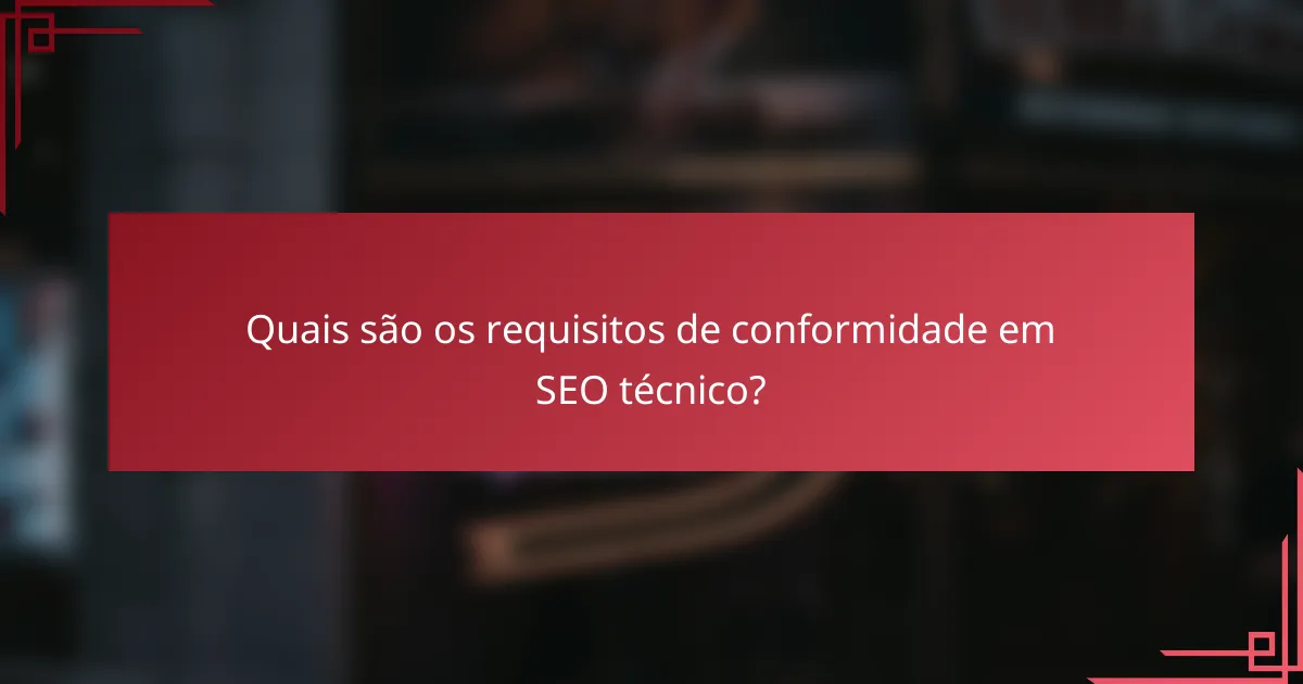 Quais são os requisitos de conformidade em SEO técnico?